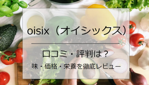 oisix（オイシックス）の口コミ・評判は？味・価格・栄養を徹底レビュー